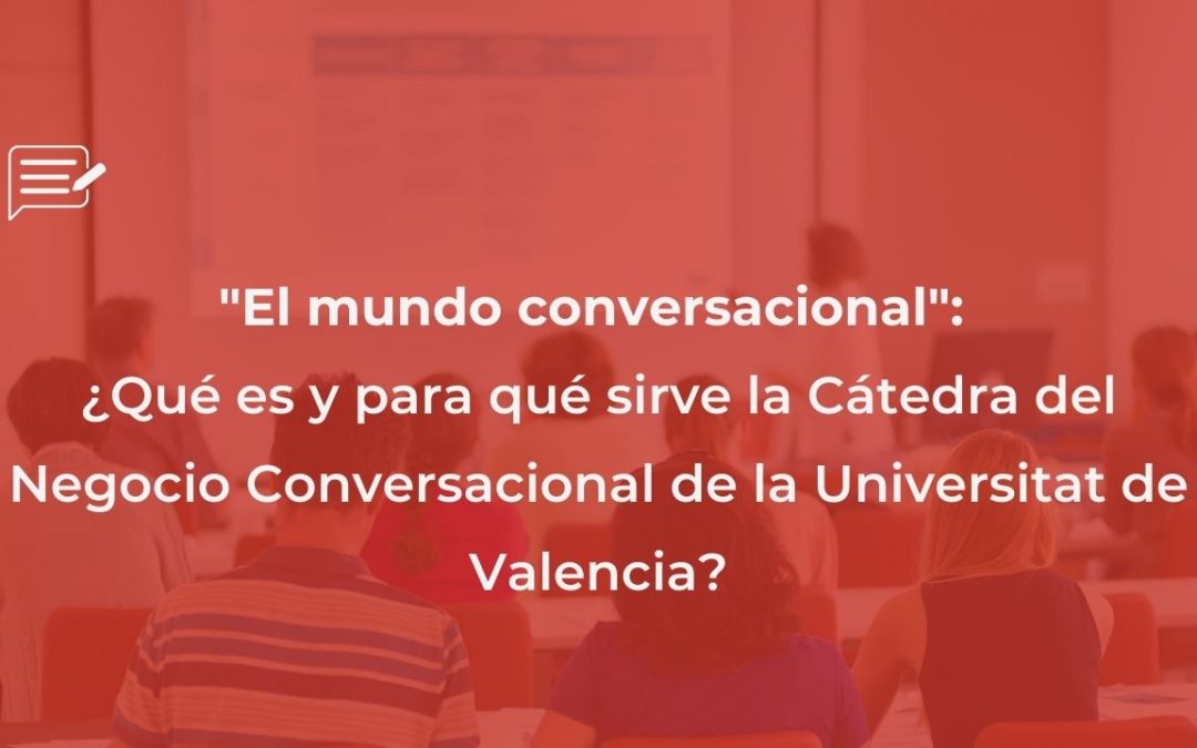 «El mundo conversacional»: ¿Qué es y para qué sirve la Cátedra del Negocio Conversacional de la Universitat de Valencia?